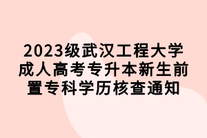2023級(jí)武漢工程大學(xué)成人高考專升本新生前置?？茖W(xué)歷核查通知
