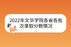 2022年文華學(xué)院各省各批次錄取分?jǐn)?shù)情況