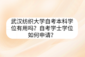 武漢紡織大學(xué)自考本科學(xué)位有用嗎？自考學(xué)士學(xué)位如何申請？