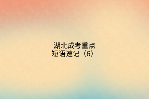 湖北成考重點短語速記（6）