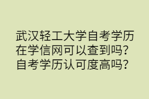 武漢輕工大學(xué)自考學(xué)歷在學(xué)信網(wǎng)可以查到嗎？自考學(xué)歷認(rèn)可度高嗎？