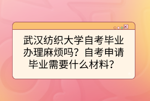 武漢紡織大學(xué)自考畢業(yè)辦理麻煩嗎？自考申請(qǐng)畢業(yè)需要什么材料？