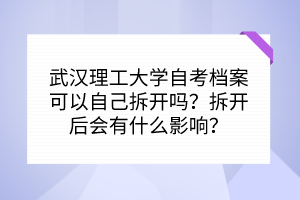 武漢理工大學(xué)自考檔案可以自己拆開嗎？拆開后會(huì)有什么影響？
