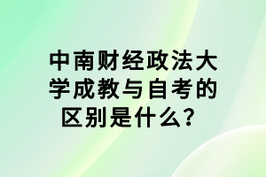 中南財經(jīng)政法大學(xué)成教與自考的區(qū)別是什么？