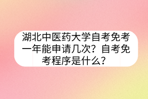 湖北中醫(yī)藥大學(xué)自考免考一年能申請(qǐng)幾次？自考免考程序是什么？