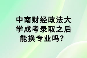 中南財(cái)經(jīng)政法大學(xué)成考錄取之后能換專(zhuān)業(yè)嗎？