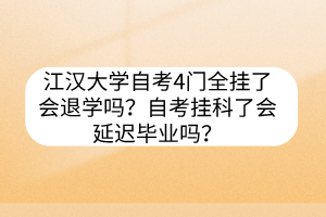江漢大學自考4門全掛了會退學嗎？自考掛科了會延遲畢業(yè)嗎？