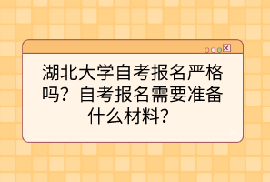 湖北大學自考報名嚴格嗎？自考報名需要準備什么材料？