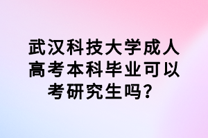 武漢科技大學(xué)成人高考本科畢業(yè)可以考研究生嗎？