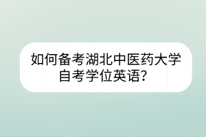 如何備考湖北中醫(yī)藥大學(xué)自考學(xué)位英語？