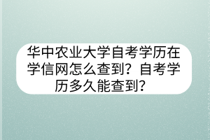 華中農(nóng)業(yè)大學自考學歷在學信網(wǎng)怎么查到？自考學歷多久能查到？