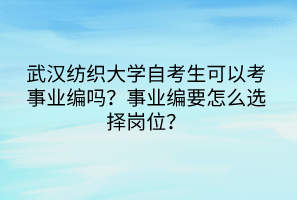 武漢紡織大學(xué)自考生可以考事業(yè)編嗎？事業(yè)編要怎么選擇崗位？