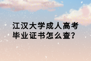 江漢大學成人高考畢業(yè)證書怎么查？