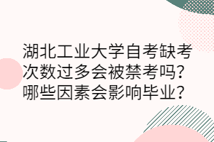 湖北工業(yè)大學自考缺考次數(shù)過多會被禁考嗎？哪些因素會影響畢業(yè)？