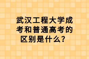 武漢工程大學(xué)成考和普通高考的區(qū)別是什么？