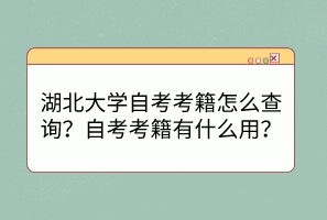 湖北大學(xué)自考考籍怎么查詢？自考考籍有什么用？