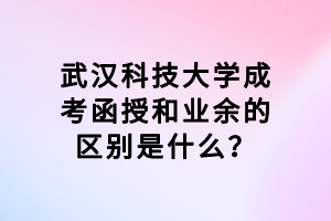 武漢科技大學(xué)成考函授和業(yè)余的區(qū)別是什么？