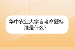 華中農(nóng)業(yè)大學自考命題標準是什么？