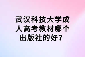 武漢科技大學成人高考教材哪個出版社的好？