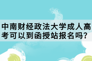 中南財經政法大學成人高考可以到函授站報名嗎？