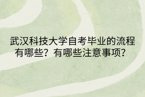 武漢科技大學自考畢業(yè)的流程有哪些？有哪些注意事項呢？