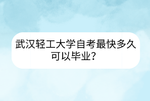 武漢輕工大學(xué)自考最快多久可以畢業(yè)？