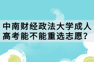 中南財(cái)經(jīng)政法大學(xué)成人高考能不能重選志愿？