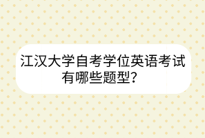 江漢大學(xué)自考學(xué)位英語考試有哪些題型？