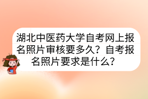 湖北中醫(yī)藥大學(xué)自考網(wǎng)上報(bào)名照片審核要多久？自考報(bào)名照片要求是什么？