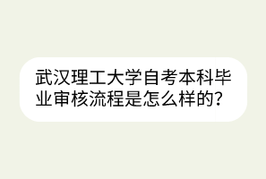 武漢理工大學(xué)自考本科畢業(yè)審核流程是怎么樣的？