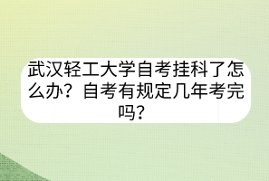 武漢輕工大學(xué)自考掛科了怎么辦？自考有規(guī)定幾年考完嗎？
