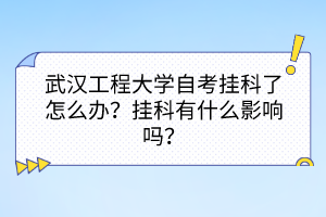 武漢工程大學(xué)自考掛科了怎么辦？掛科有什么影響嗎？