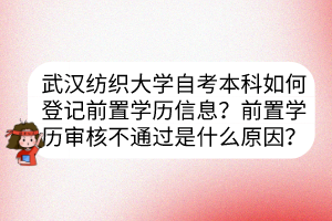 武漢紡織大學(xué)自考本科如何登記前置學(xué)歷信息？前置學(xué)歷審核不通過(guò)是什么原因？