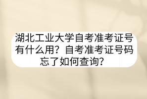 湖北工業(yè)大學(xué)自考準(zhǔn)考證號(hào)有什么用？自考準(zhǔn)考證號(hào)碼忘了如何查詢？