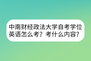 中南財(cái)經(jīng)政法大學(xué)自考學(xué)位英語怎么考？考什么內(nèi)容？
