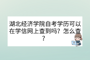 湖北經(jīng)濟(jì)學(xué)院自考學(xué)歷可以在學(xué)信網(wǎng)上查到嗎？怎么查？