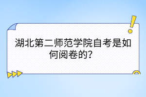 湖北第二師范學(xué)院自考是如何閱卷的？