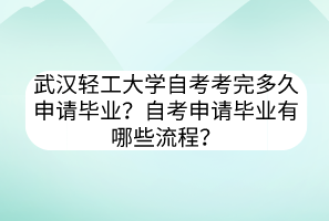 武漢輕工大學(xué)自考考完多久申請(qǐng)畢業(yè)？自考申請(qǐng)畢業(yè)有哪些流程？