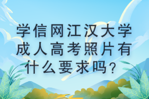 學(xué)信網(wǎng)江漢大學(xué)成人高考照片有什么要求嗎？