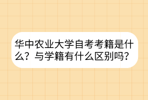 華中農(nóng)業(yè)大學(xué)自考考籍是什么？與學(xué)籍有什么區(qū)別嗎？