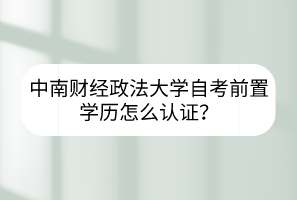中南財經政法大學自考前置學歷怎么認證？