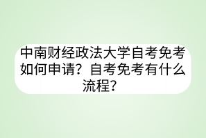 中南財(cái)經(jīng)政法大學(xué)自考免考如何申請(qǐng)？自考免考有什么流程？