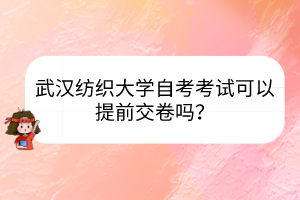 武漢紡織大學(xué)自考考試可以提前交卷嗎？