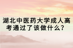 湖北中醫(yī)藥大學(xué)成人高考通過(guò)了該做什么？