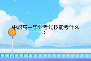 中職高中畢業(yè)考試技能考什么？