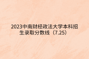 2023中南財經(jīng)政法大學(xué)本科招生錄取分?jǐn)?shù)線（7.25）