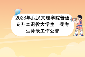 2023年武漢文理學(xué)院普通專升本退役大學(xué)生士兵考生補(bǔ)錄工作公告