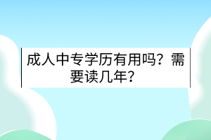 成人中專學歷有用嗎？需要讀幾年？