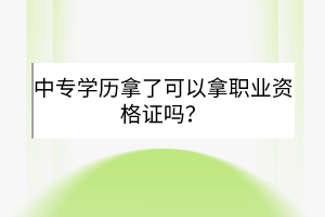 中專學(xué)歷拿了可以拿職業(yè)資格證嗎？