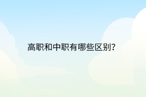 高職和中職有哪些區(qū)別？